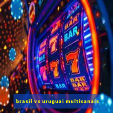 brasil vs uruguai multicanais